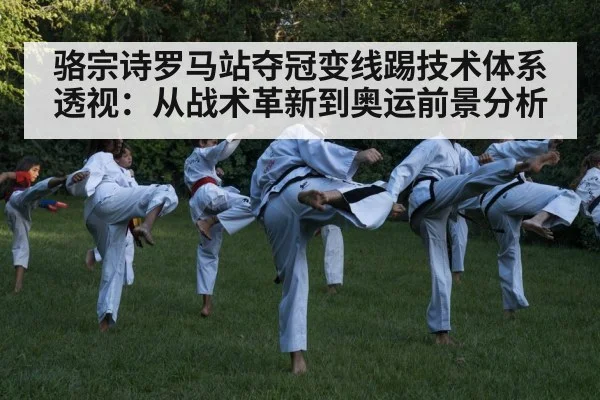 骆宗诗罗马站夺冠变线踢技术体系透视：从战术革新到奥运前景分析
