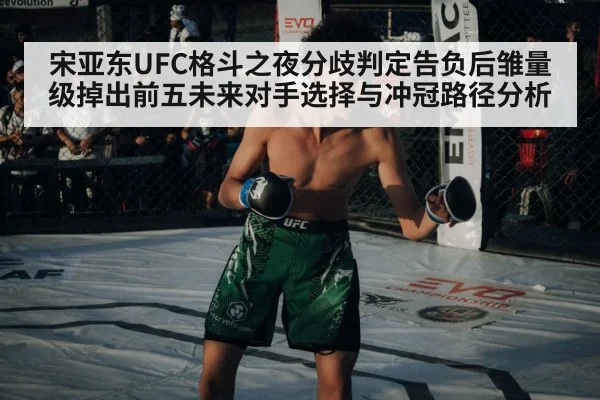 宋亚东UFC格斗之夜分歧判定告负后雏量级掉出前五未来对手选择与冲冠路径分析
