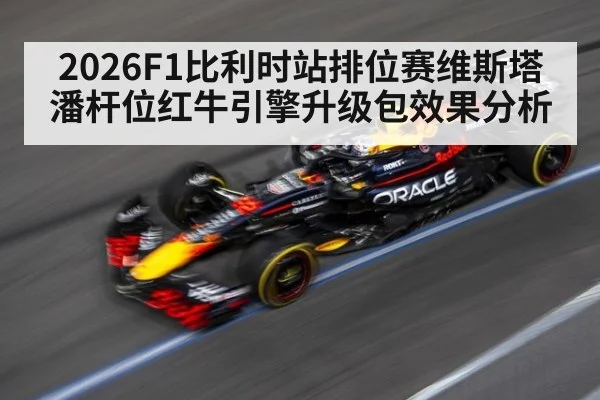 2026F1比利时站排位赛维斯塔潘杆位红牛引擎升级包效果分析