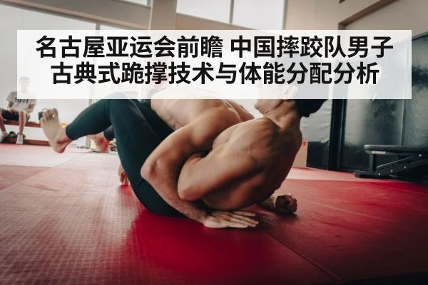 名古屋亚运会前瞻 中国摔跤队男子古典式跪撑技术与体能分配分析