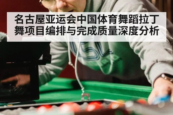 名古屋亚运会中国体育舞蹈拉丁舞项目编排与完成质量深度分析