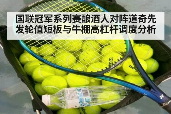 国联冠军系列赛酿酒人对阵道奇先发轮值短板与牛棚高杠杆调度分析