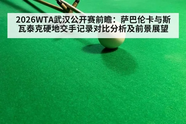 2026WTA武汉公开赛前瞻：萨巴伦卡与斯瓦泰克硬地交手记录对比分析及前景展望