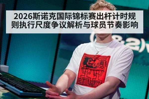 2026斯诺克国际锦标赛出杆计时规则执行尺度争议解析与球员节奏影响