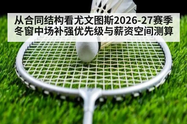 从合同结构看尤文图斯2026-27赛季冬窗中场补强优先级与薪资空间测算